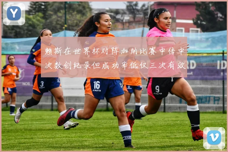 赖斯在世界杯对阵加纳比赛中传中次数创纪录但成功率低仅三次有效