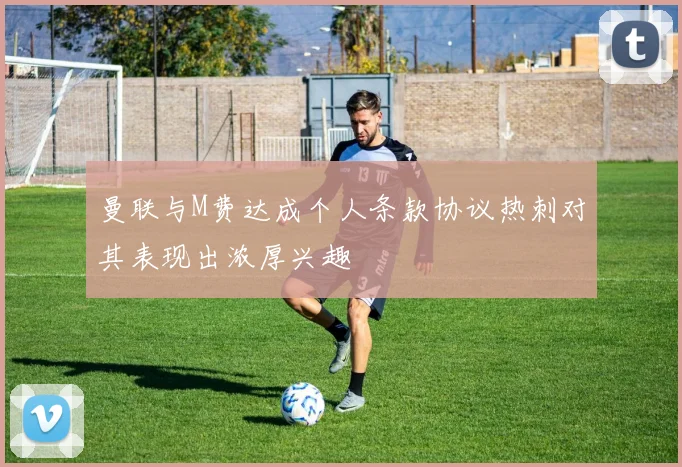 曼联与M费达成个人条款协议热刺对其表现出浓厚兴趣