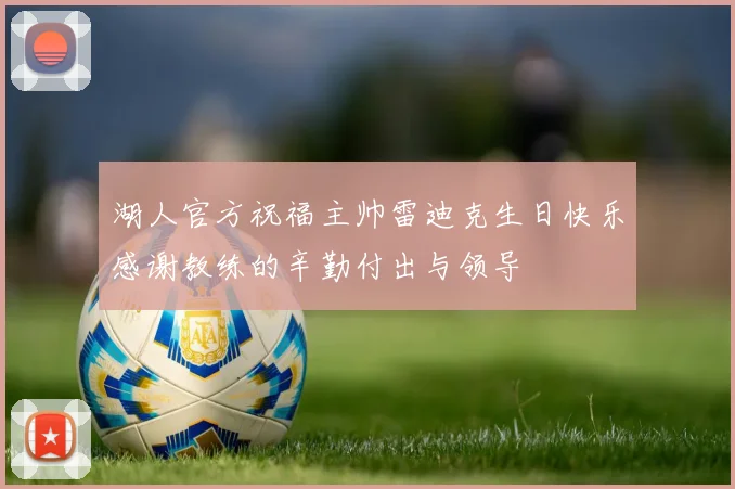 湖人官方祝福主帅雷迪克生日快乐感谢教练的辛勤付出与领导