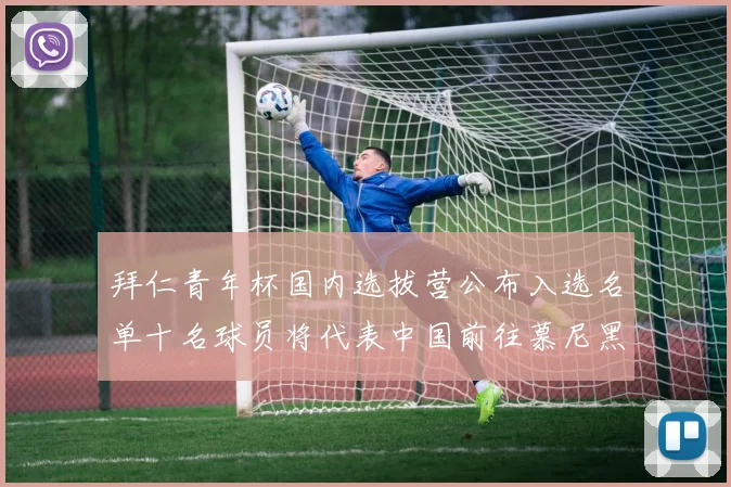 拜仁青年杯国内选拔营公布入选名单十名球员将代表中国前往慕尼黑